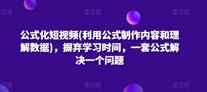 公式化短视频(利用公式制作内容和理解数据)，摒弃学习时间，一套公式解决一个问题-翻身站