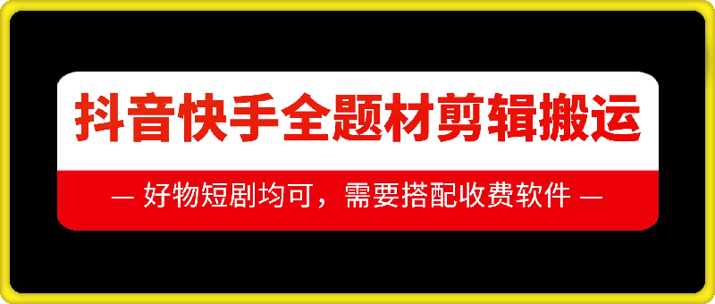 抖音快手全题材剪辑搬运技术，适合好物、短剧等-翻身站