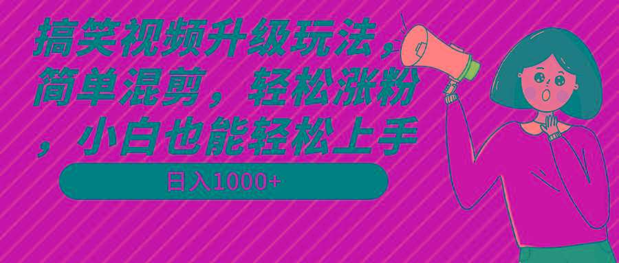 搞笑视频升级玩法，简单混剪，轻松涨粉，小白也能上手，日入1000+教程+素材-翻身站