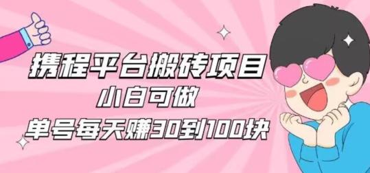 携程旅游搬砖新玩法，日入100+小白可直接上手-翻身站