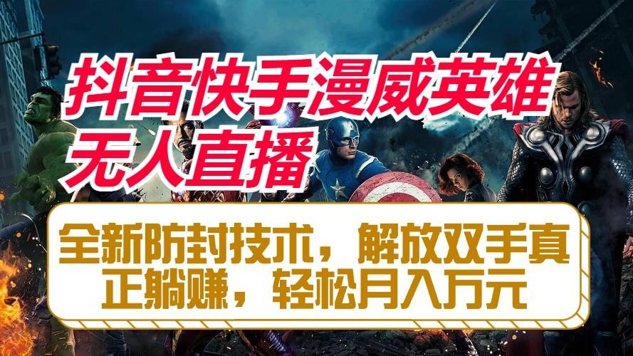 抖音快手漫威英雄无人直播，全新防封技术，解放双手真正躺赚，轻松月入万元-翻身站
