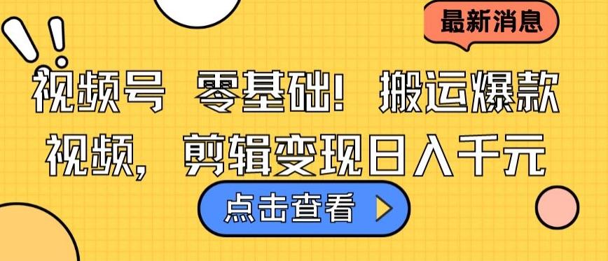 视频号零基础搬运爆款视频，剪辑变现日入千元【揭秘】-翻身站