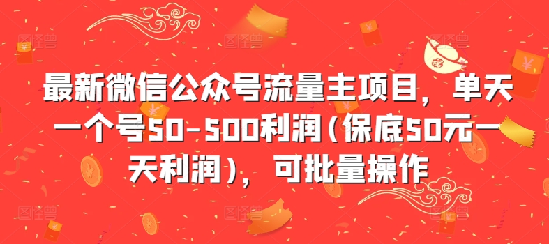 最新微信公众号流量主项目，单天一个号50-500利润(保底50元一天利润)，可批量操作-翻身站
