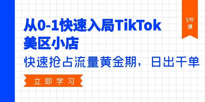 (9963期)从0-1快速入局TikTok美区小店，快速抢占流量黄金期，日出千单(9节课)-翻身站