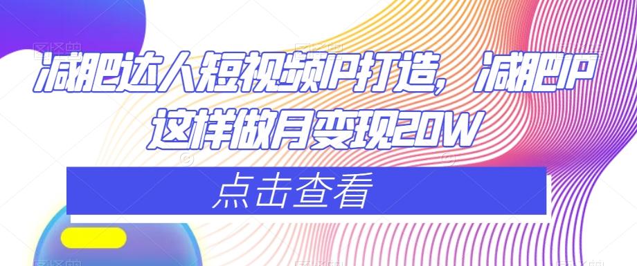 减肥达人短视频IP打造，减肥IP这样做月变现20W-翻身站