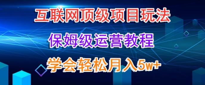 互联网顶级项目玩法，保姆级运营教程，学完轻松月入5万-翻身站