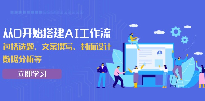 从0开始搭建AI工作流，包括选题、文案撰写、封面设计、数据分析等-翻身站
