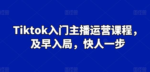 Tiktok入门主播运营课程，及早入局，快人一步-翻身站