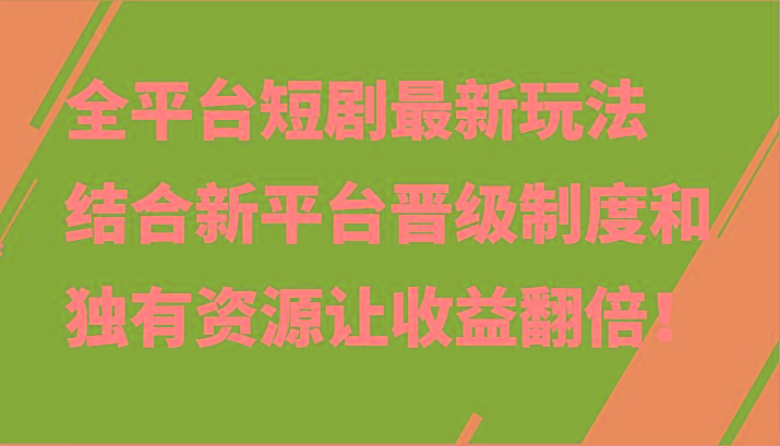 全平台短剧最新玩法，结合新平台晋级制度和独有资源让收益翻倍！-翻身站