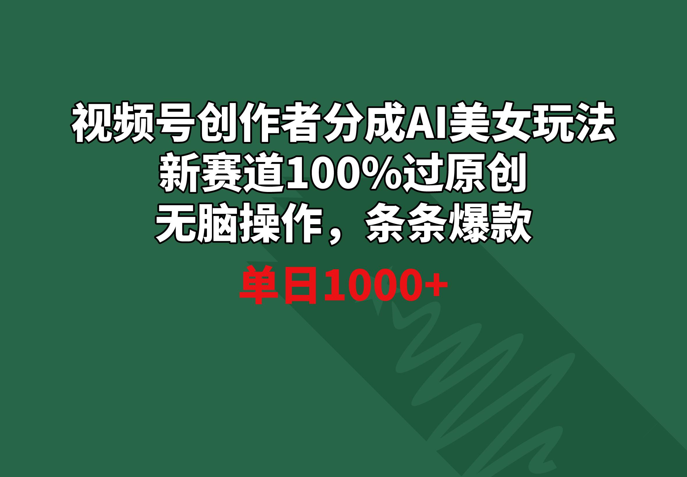 视频号创作者分成AI美女玩法 新赛道100%过原创无脑操作 条条爆款 单日1000+-翻身站