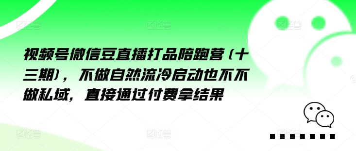 视频号微信豆直播打品陪跑营(十三期)，‮做不‬自‮流然‬冷‮动启‬也不不做私域，‮接直‬通‮付过‬费拿结果-翻身站