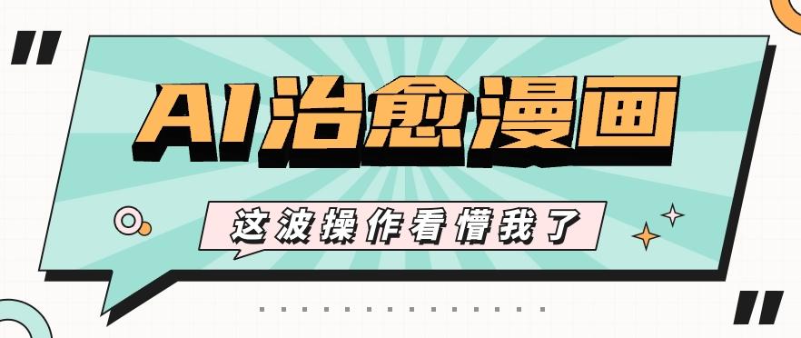 AI国风治愈漫画文案玩法，条条都是爆款，1个作品收益500+【视频+软件】-翻身站