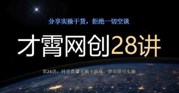 才霄网创28讲第24讲：抖音直播无脑小游戏，学完即可实操-翻身站