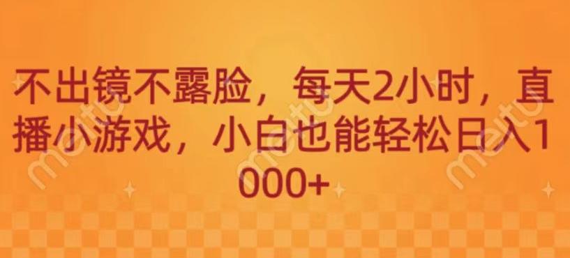 不出镜不露脸，每天2小时，直播小游戏，小白也能轻送日入1000+-翻身站
