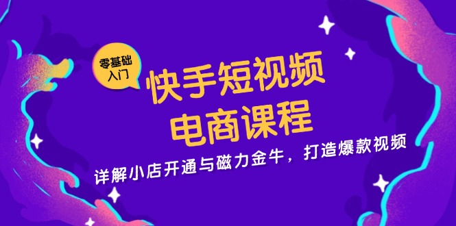 快手短视频电商课程，详解小店开通与磁力金牛，打造爆款视频-翻身站