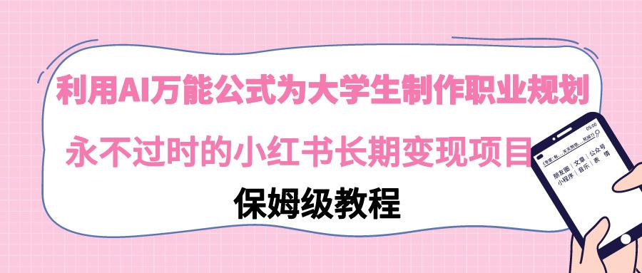 利用AI万能公式为大学生制作职业规划，永不过时的小红书长期变现项目-翻身站