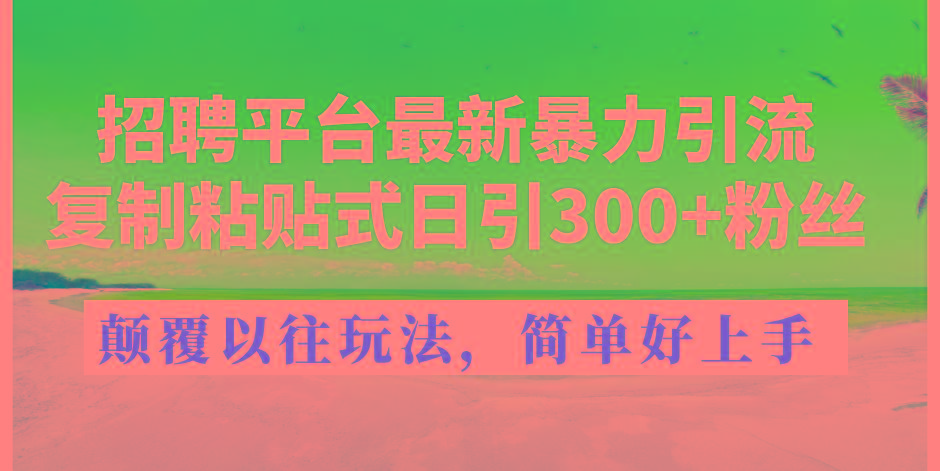招聘平台最新暴力引流，复制粘贴式日引300+粉丝，颠覆以往垃圾玩法，简…-翻身站