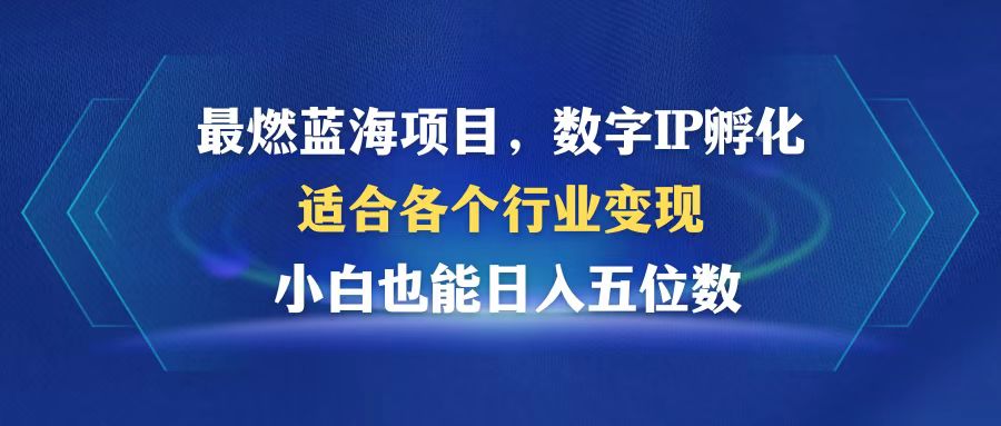 最燃蓝海项目  数字IP孵化  适合各个行业变现  小白也能日入5位数-翻身站