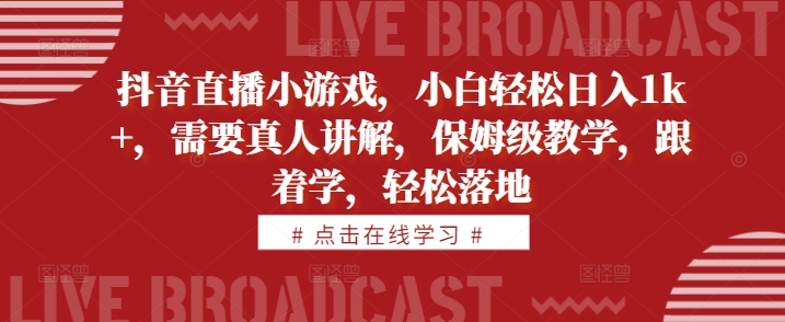 抖音直播小游戏，小白轻松日入1k+，需要真人讲解，保姆级教学，跟着学，轻松落地【揭秘】-翻身站