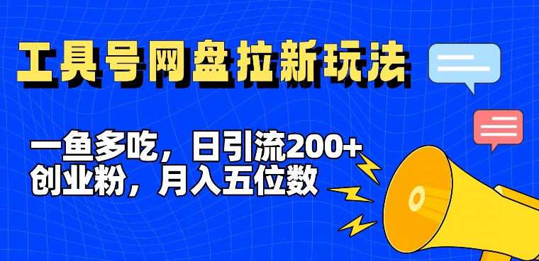 一鱼多吃，日引流200+创业粉，全平台工具号，网盘拉新新玩法月入5位数【揭秘】-翻身站
