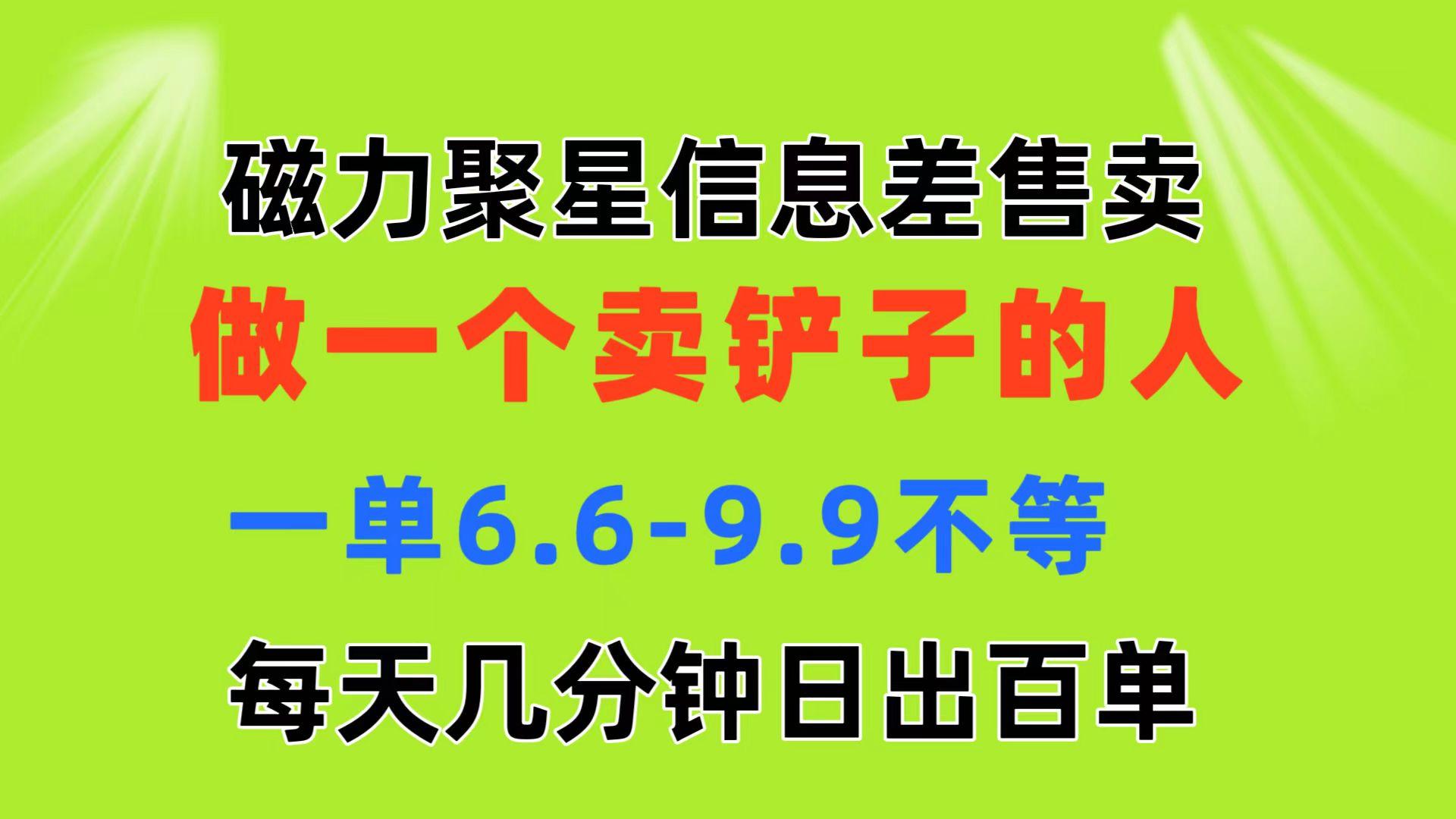 磁力聚星信息差 做一个卖铲子的人 一单6.6-9.9不等  每天几分钟 日出百单-翻身站