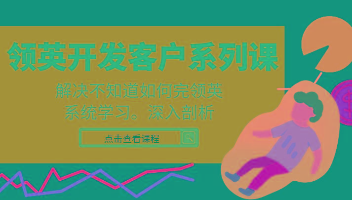 领英开发客户系列课，课程精讲解决不知道如何完领英，系统学习，深入剖析-翻身站