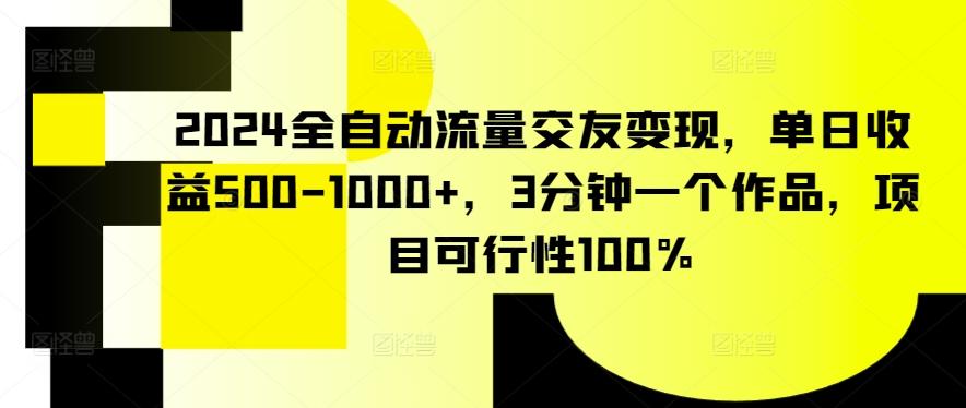 2024全自动流量交友变现，单日收益500-1000+，3分钟一个作品，项目可行性100%【揭秘】-翻身站