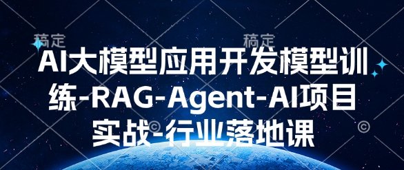 AI大模型应用开发​模型训练-RAG-Agent-AI项目实战-行业落地课-翻身站