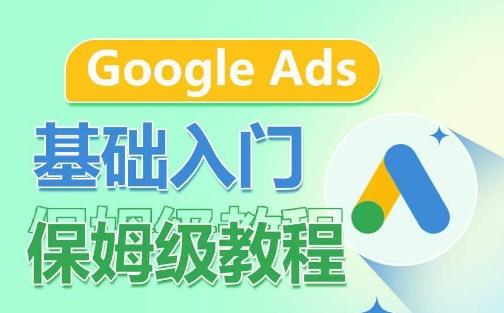 Google Ads基础入门保姆级教程，​系统拆解广告形式，关键词的商业认知，谷歌广告结构-翻身站
