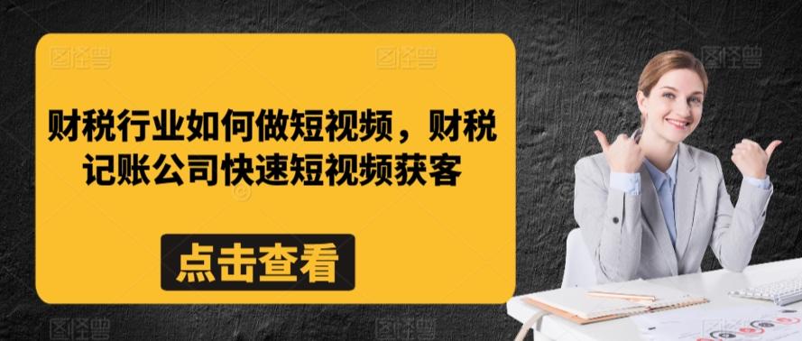 财税行业如何做短视频，财税记账公司快速短视频获客-翻身站