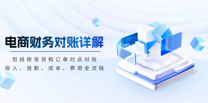 电商财务对账详解，包括按发货和订单时点对账，收入、退款、成本、费用-翻身站