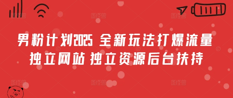 男粉计划2025  全新玩法打爆流量 独立网站 独立资源后台扶持【揭秘】-翻身站
