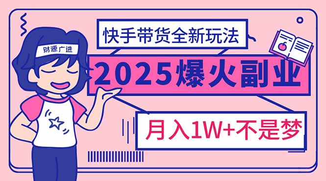 2025年爆红副业！快手带货全新玩法，月入1万加不是梦！-翻身站