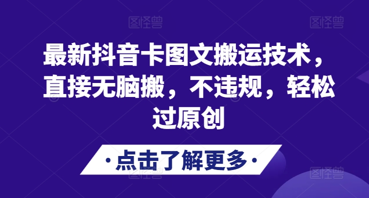 最新抖音卡图文搬运技术，直接无脑搬，不违规，轻松过原创-翻身站