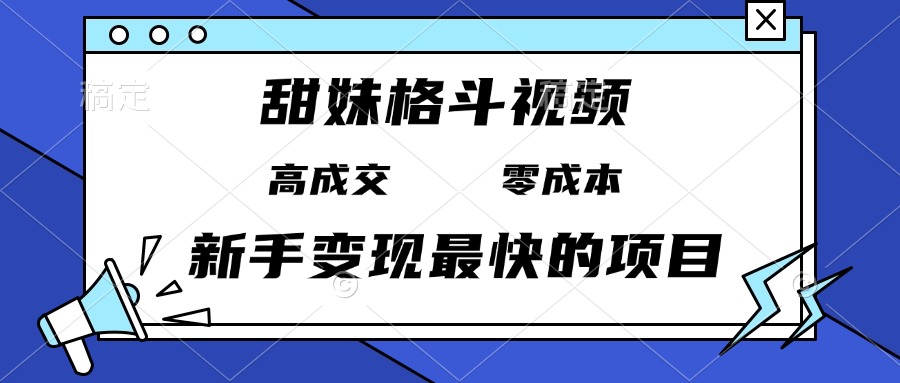 甜妹格斗视频，高成交零成本，，谁发谁火，新手变现最快的项目，日入3000+-翻身站