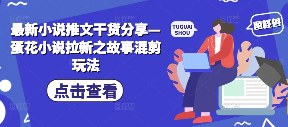 最新小说推文干货分享—蛋花小说拉新之故事混剪玩法-翻身站