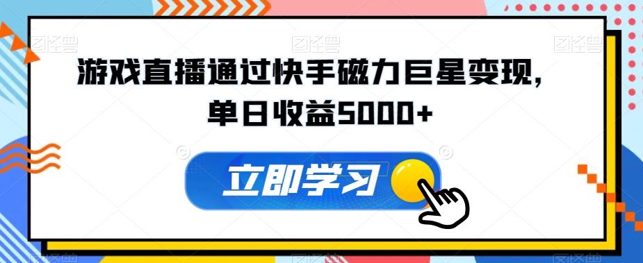 游戏直播通过快手磁力巨星变现，单日收益5000+-翻身站