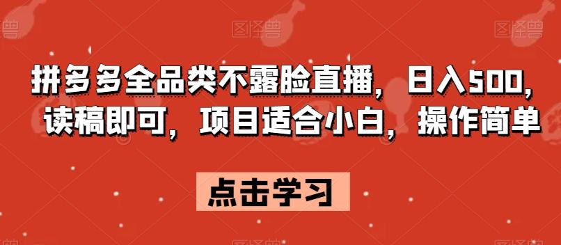 拼多多全品类不露脸直播，日入500，读稿即可，项目适合小白，操作简单【揭秘】-翻身站