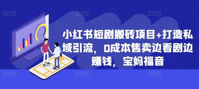 小红书短剧搬砖项目+打造私域引流，0成本售卖边看剧边赚钱，宝妈福音【揭秘】-翻身站