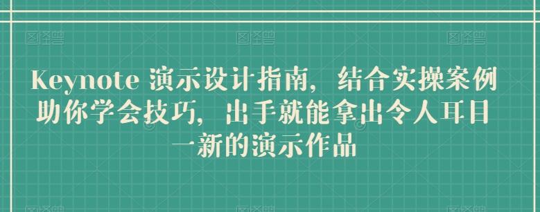 Keynote 演示设计指南，结合实操案例助你学会技巧，出手就能拿出令人耳目一新的演示作品-翻身站