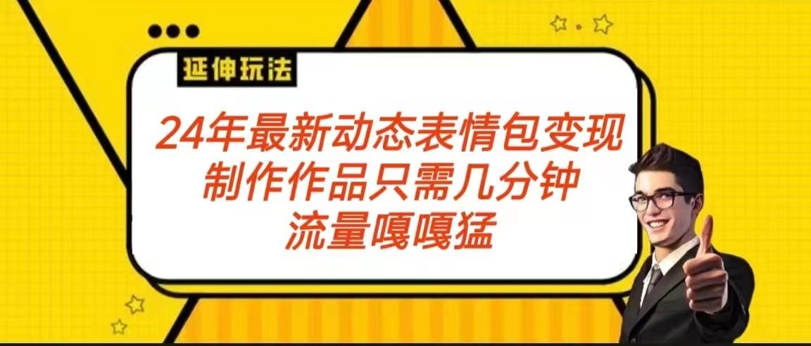 2024年最新动态表情变现包玩法 流量嘎嘎猛 从制作作品到变现保姆级教程-翻身站