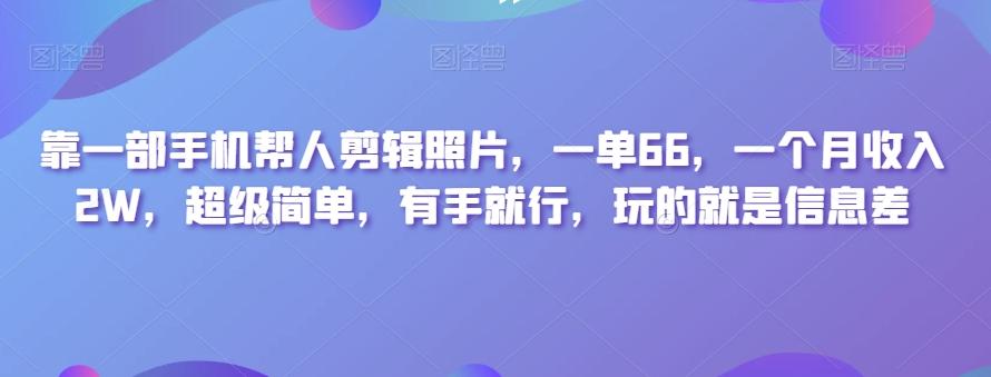 靠一部手机帮人剪辑照片，一单66，一个月收入2W，超级简单，有手就行，玩的就是信息差-翻身站