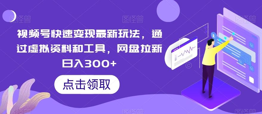 视频号快速变现最新玩法，通过虚拟资料和工具，网盘拉新日入300+【揭秘】-翻身站