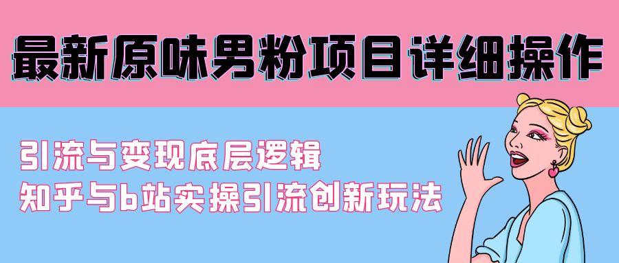 最新原味男粉项目详细操作 引流与变现底层逻辑+知乎与b站实操引流创新玩法-翻身站