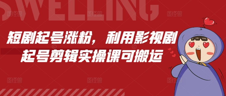 短剧起号涨粉，利用影视剧起号剪辑实操课可搬运-翻身站