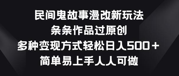 民间鬼故事漫改新玩法，条条作品过原创，多种变现方式，简单易上手人人可做【揭秘】-翻身站