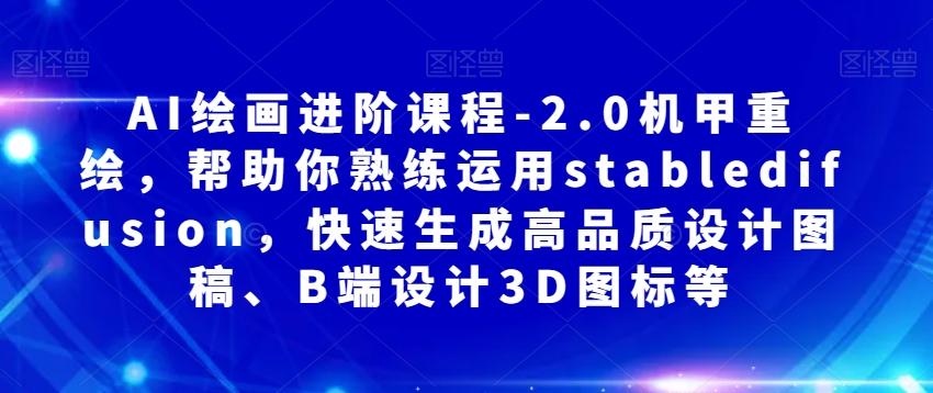AI绘画进阶课程-2.0机甲重绘，帮助你熟练运用stabledifusion，快速生成高品质设计图稿、B端设计3D图标等-翻身站