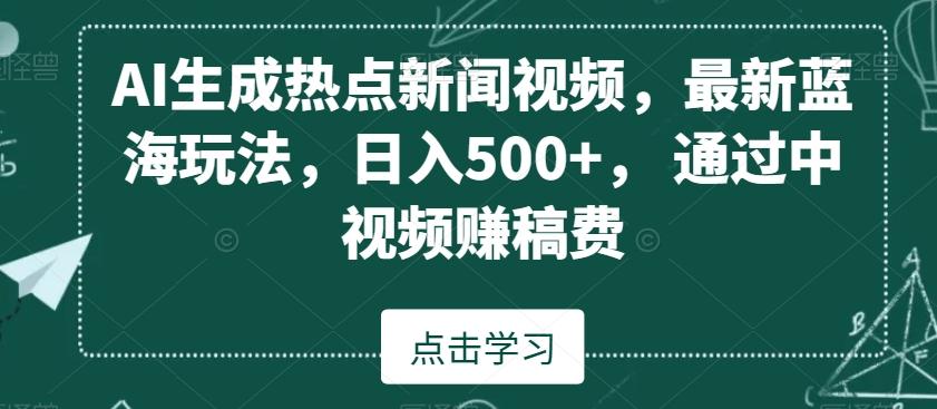 AI生成热点新闻视频，最新蓝海玩法，日入500+，通过中视频赚稿费【揭秘】-翻身站