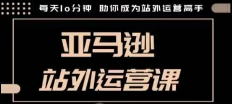 聪明的跨境人都在学的亚马逊站外运营课，每天10分钟，手把手教你成为站外运营高手-翻身站