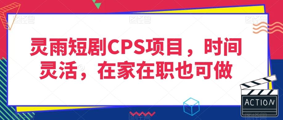 灵雨短剧CPS项目，时间灵活，在家在职也可做-翻身站